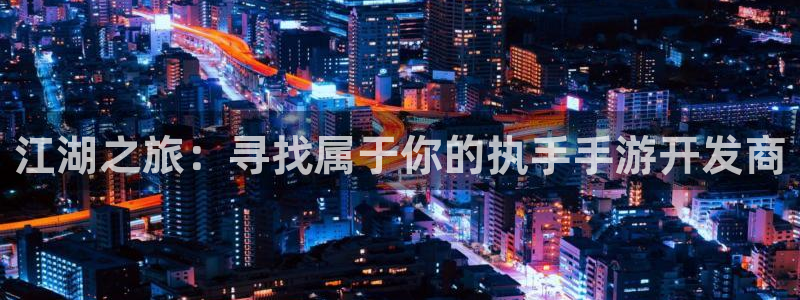 28大神怎么上不去了：江湖之旅：寻找属于你的执手手游开发商