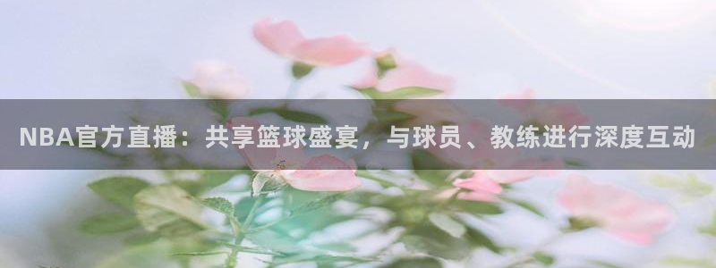 搜球吧直播 在线观看：NBA官方直播：共享篮球盛宴，与球员、教练进行深度互动